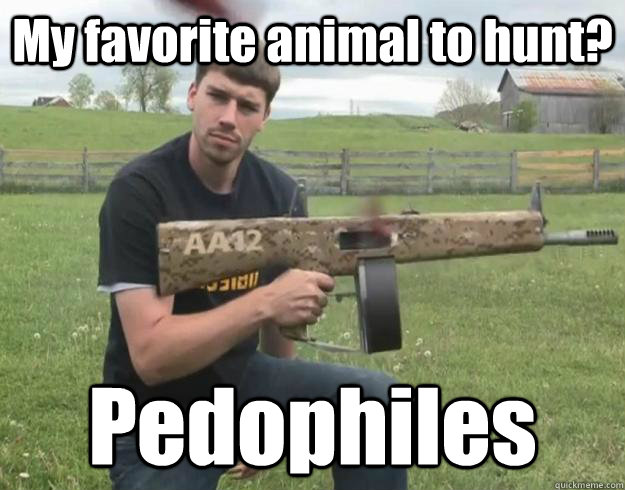 My favorite animal to hunt? Pedophiles  