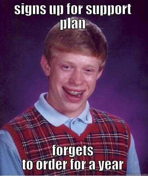 SIGNS UP FOR SUPPORT PLAN FORGETS TO ORDER FOR A YEAR Bad Luck Brian