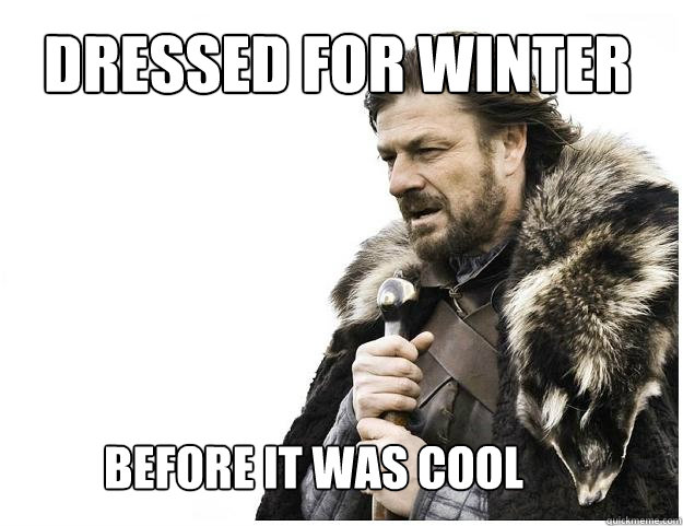 Dressed for winter Before it was cool  Imminent Ned