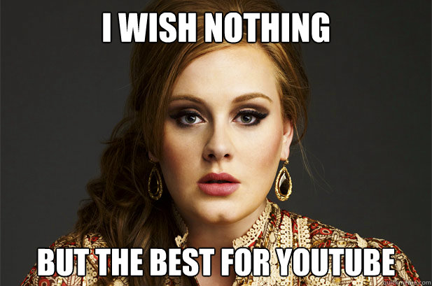 I wish nothing 
 but the best for youtube  Adele