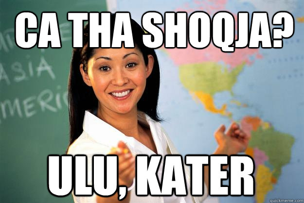 ca tha shoqja? ulu, kater  Unhelpful High School Teacher