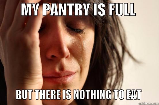        MY PANTRY IS FULL             BUT THERE IS NOTHING TO EAT     First World Problems