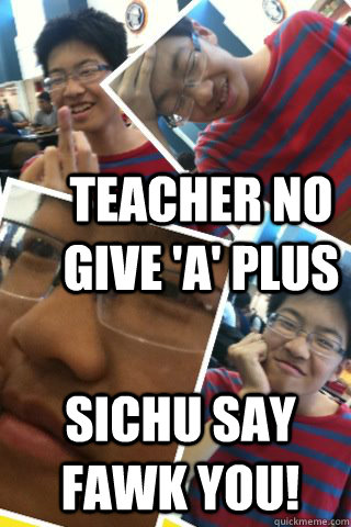 Teacher No give 'A' plus Sichu say fawk you!  Angry Asian