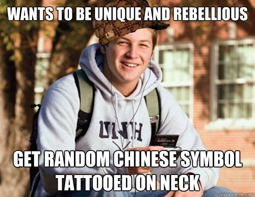 wants to be unique and rebellious  get random Chinese symbol tattooed on neck  College Freshman