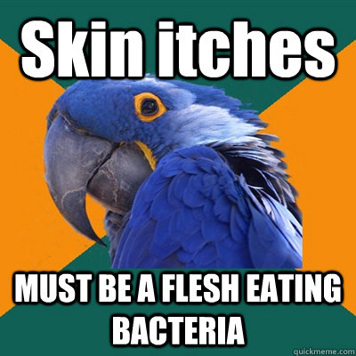 Skin itches MUST BE A FLESH EATING BACTERIA   Paranoid Parrot