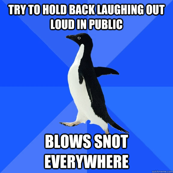 Try to hold back laughing out loud in public Blows snot everywhere  Socially Awkward Penguin