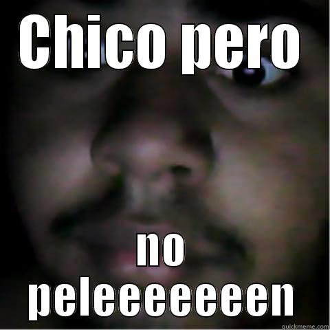 CHICO PERO NO PELEEEEEEEN Misc