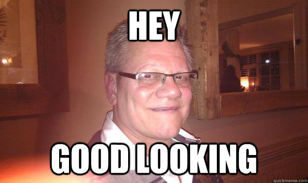 HEY GOOD LOOKING - HEY GOOD LOOKING  Gert memes