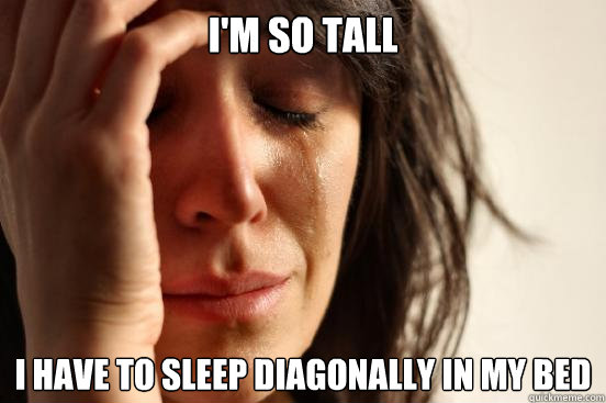 I'm so tall I have to sleep diagonally in my bed  First World Problems