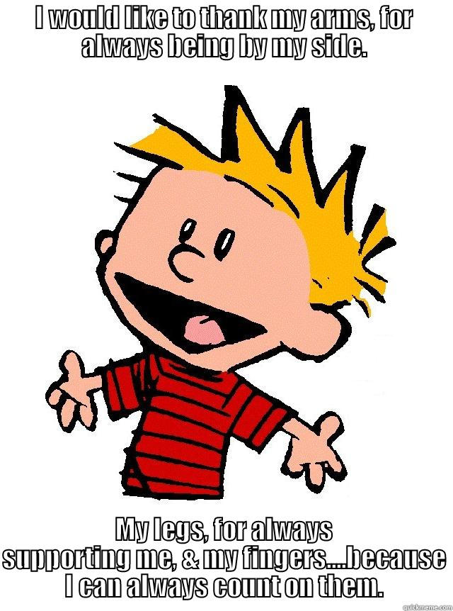 thank my arms - I WOULD LIKE TO THANK MY ARMS, FOR ALWAYS BEING BY MY SIDE. MY LEGS, FOR ALWAYS SUPPORTING ME, & MY FINGERS....BECAUSE I CAN ALWAYS COUNT ON THEM. Misc