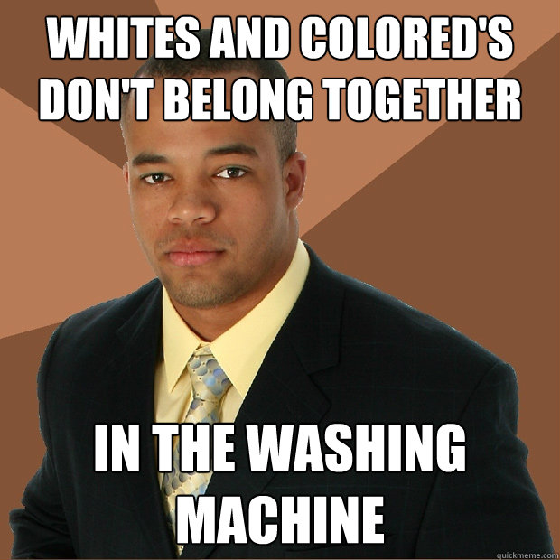 Whites and colored's don't belong together in the washing machine  Successful Black Man