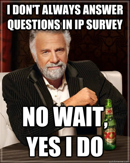 I don't always answer questions in IP Survey No wait, yes I do  The Most Interesting Man In The World