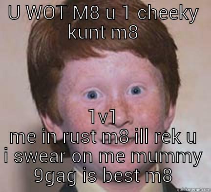 U WOT M8 U 1 CHEEKY KUNT M8 1V1 ME IN RUST M8 ILL REK U I SWEAR ON ME MUMMY 9GAG IS BEST M8 Over Confident Ginger