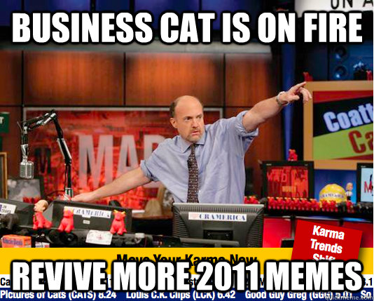 Business cat is on fire revive more 2011 memes  move your karma now