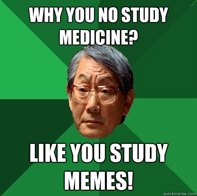 Why you no study medicine? LIKE YOU STUDY MEMES!  High Expectations Asian Father