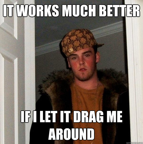 it works much better  if i let it drag me around  Scumbag Steve