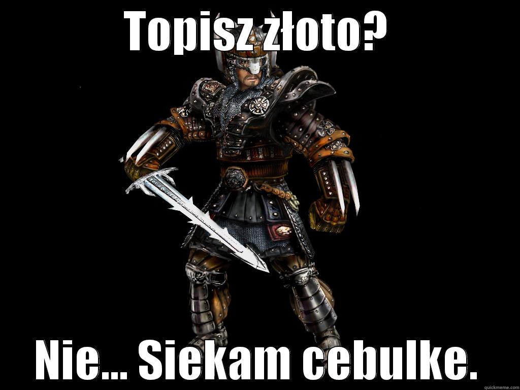TOPISZ ZŁOTO? NIE... SIEKAM CEBULKE. Misc