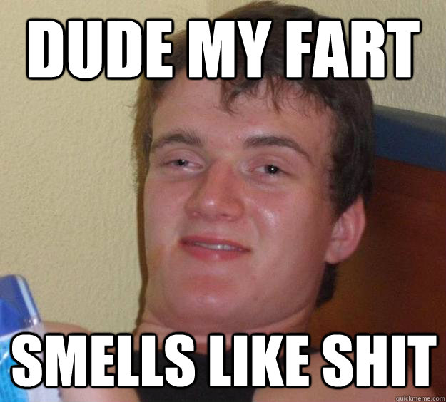 dude my fart smells like shit  10 Guy
