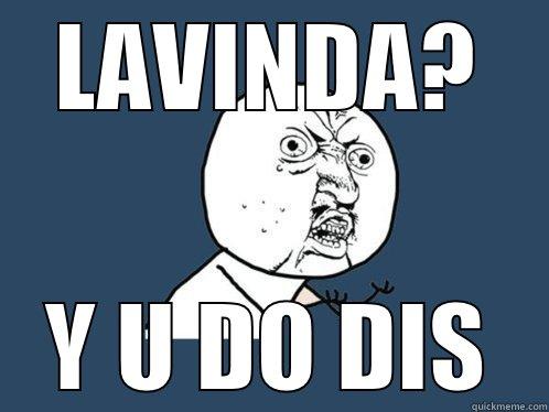 LAVINDA? Y U DO DIS Y U No