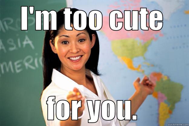 I'M TOO CUTE FOR YOU. Unhelpful High School Teacher