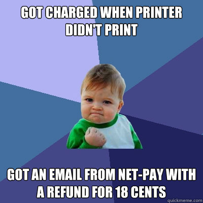 Got charged when printer didn't print got an email from net-pay with a refund for 18 cents  Success Kid