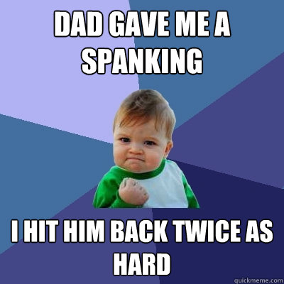 Dad gave me a spanking  I hit him back twice as hard  Success Kid