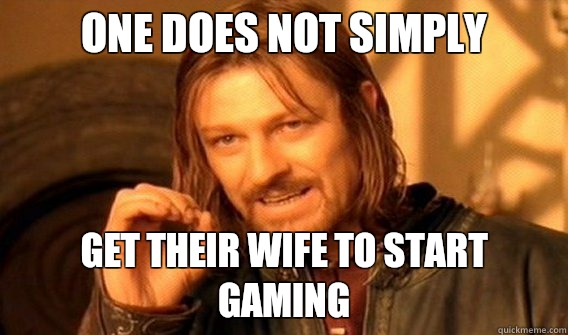 one does not simply Get their wife to start gaming  onedoesnotsimply