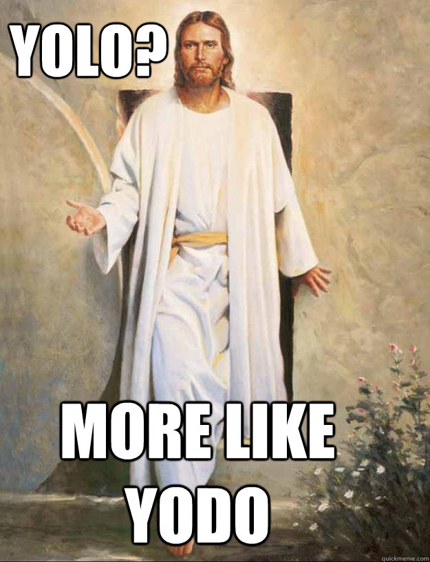 YOLO? more like 
YODO  YOLO Jesus