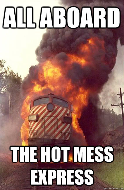 ALL ABOARD THE HOT MESS EXPRESS - Angry Train - quickmeme.