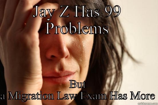 JAY Z HAS 99 PROBLEMS BUT A MIGRATION LAW EXAM HAS MORE First World Problems