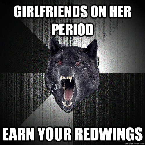 girlfriends on her period earn your redwings  Insanity Wolf