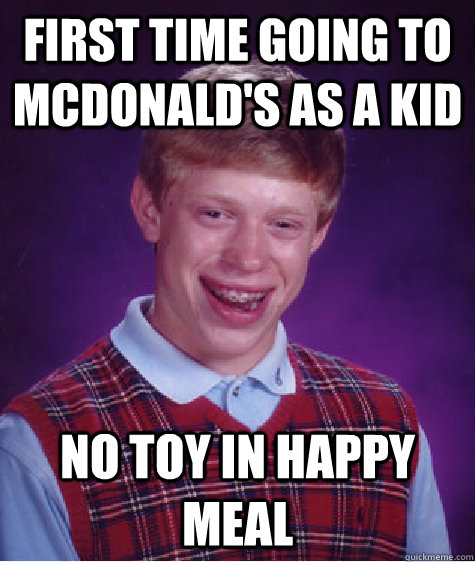 First time going to mcdonald's as a kid No toy in happy meal  Bad Luck Brian