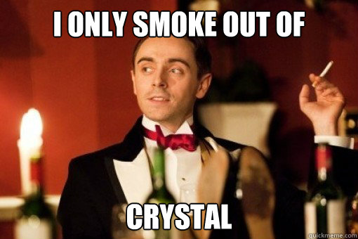 I only smoke out of Crystal  