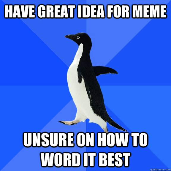 have great idea for meme unsure on how to word it best  Socially Awkward Penguin