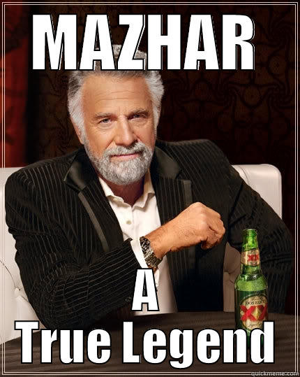 MAZHAR A TRUE LEGEND The Most Interesting Man In The World