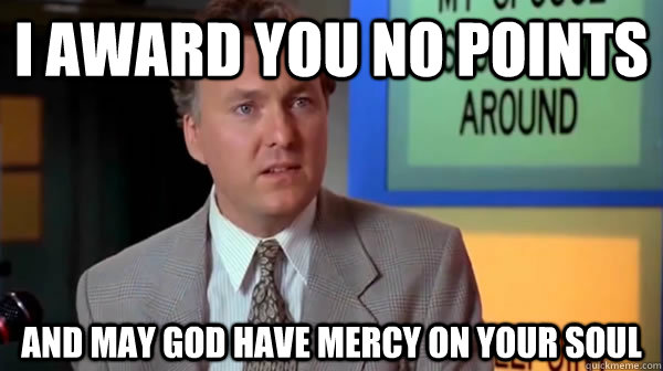 I award you no Points and may god have mercy on your soul - I award you no Points and may god have mercy on your soul  may god have mercy