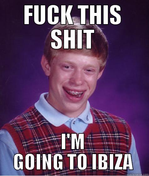 FUCK THIS SHIT I'M GOING TO IBIZA Bad Luck Brian