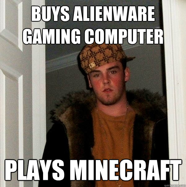 Buys Alienware Gaming Computer Plays Minecraft - Buys Alienware Gaming Computer Plays Minecraft  Scumbag Steve