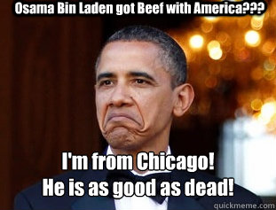 Osama Bin Laden got Beef with America??? I'm from Chicago!
He is as good as dead!  Not Bad Obama