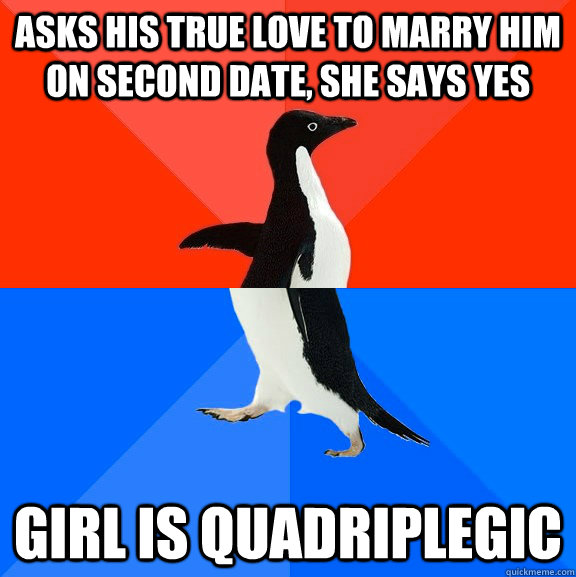 asks his true love to marry him on second date, she says yes girl is quadriplegic  Socially Awesome Awkward Penguin