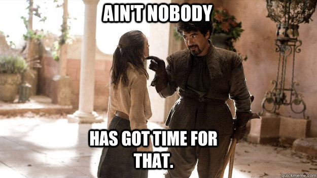 Ain't NOBODY has got time for THAT.  Arya not today