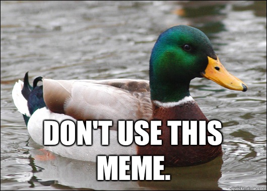  Don't use this meme.  Actual Advice Mallard