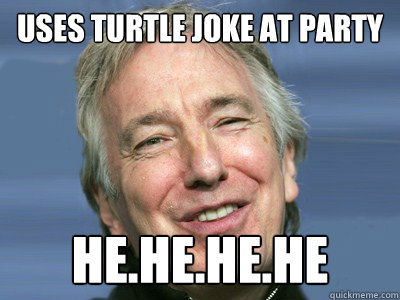 uses turtle joke at party he.he.he.he  alan rickman