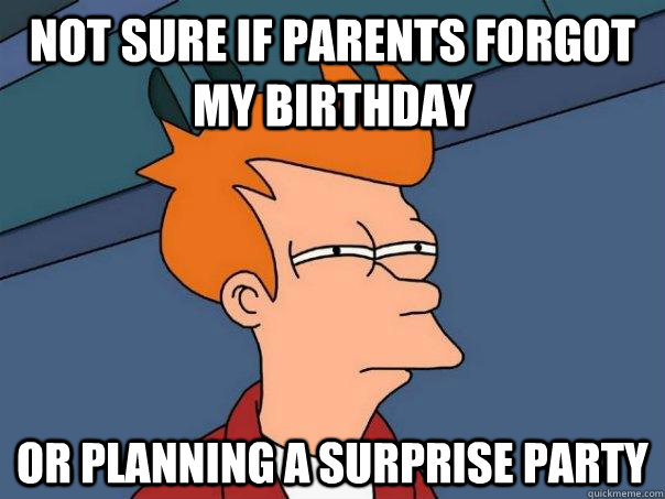 Not sure if parents forgot my birthday Or planning a surprise party  Futurama Fry