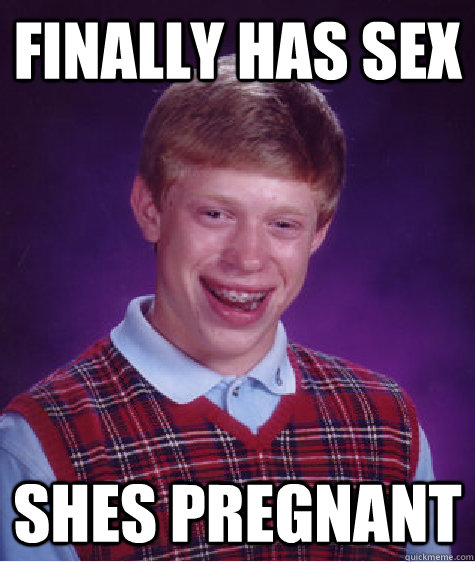 Finally Has sex SHes pregnant   Bad Luck Brian