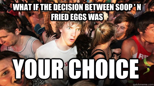 WHAT IF THE DECISION BETWEEN SOOP ' N FRIED EGGS WAS   YOUR CHOICE   Sudden Clarity Clarence
