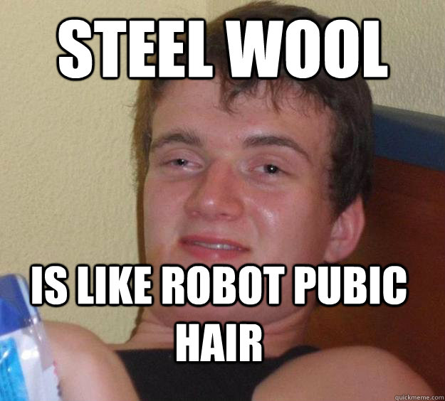 Steel wool is like robot pubic hair - Steel wool is like robot pubic hair  Misc
