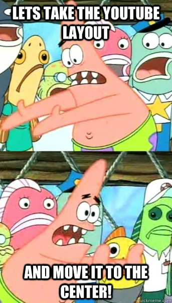 Lets take the youtube layout and move it to the center! - Lets take the youtube layout and move it to the center!  Push it somewhere else Patrick