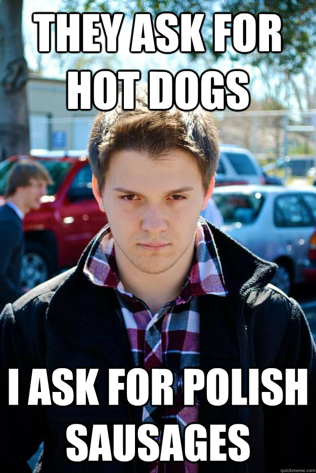 They ask for hot dogs i ask for polish sausages  