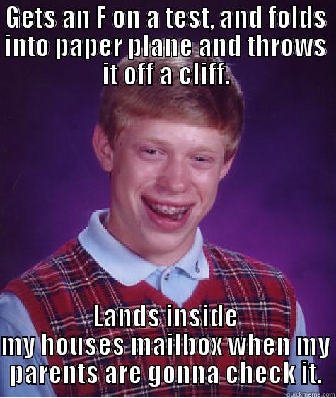 GETS AN F ON A TEST, AND FOLDS INTO PAPER PLANE AND THROWS IT OFF A CLIFF. LANDS INSIDE MY HOUSES MAILBOX WHEN MY PARENTS ARE GONNA CHECK IT. Bad Luck Brian